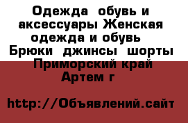 Одежда, обувь и аксессуары Женская одежда и обувь - Брюки, джинсы, шорты. Приморский край,Артем г.